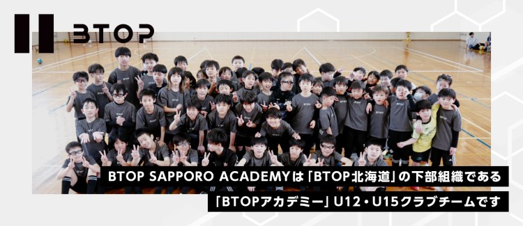 BTOP SAPPORO ACADEMYは「BTOP北海道」の下部組織である「BTOPアカデミー」U12・U15クラブチームです
