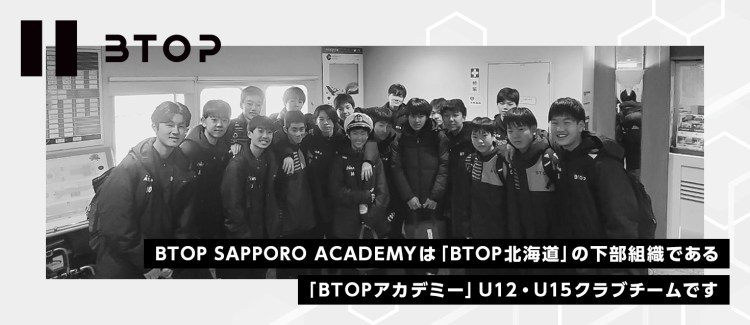BTOP SAPPORO ACADEMYは「BTOP北海道」の下部組織である「BTOPアカデミー」U12・U15クラブチームです